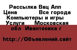 Рассылка Вац Апп › Цена ­ 2 500 - Все города Компьютеры и игры » Услуги   . Московская обл.,Ивантеевка г.